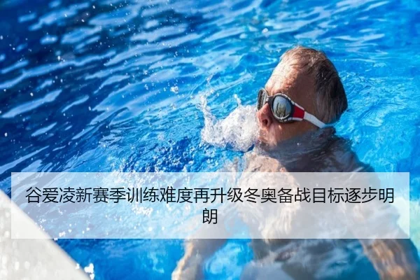 谷爱凌新赛季训练难度再升级冬奥备战目标逐步明朗